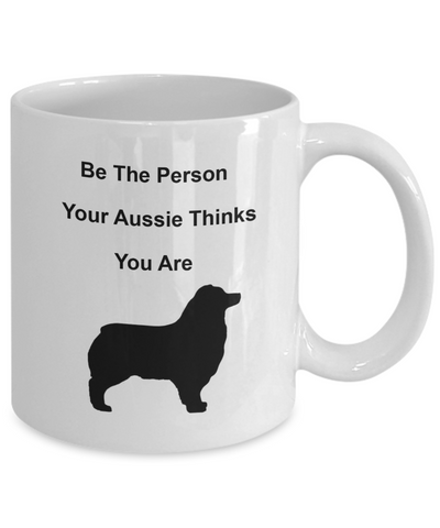 Be The Person Your Aussie Thinks You Are Ceramic Mug